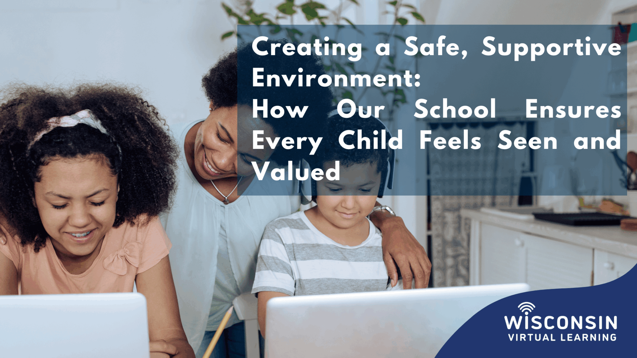White text reads "Creating a Safe, Supportive Environment: How Your Child Will Feel Seen and Valued" with an image of students on laptops with their parent